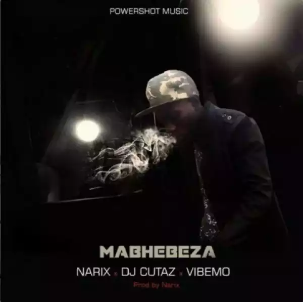 Narix - Mabhebeza Ft. DJ Cutaz & Vibemo